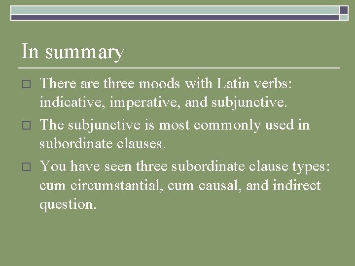 In summary o o o There are three moods with Latin verbs: indicative, imperative,
