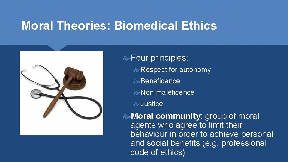 Moral Theories: Biomedical Ethics Four principles: Respect for autonomy Beneficence Non-maleficence Justice Moral community: