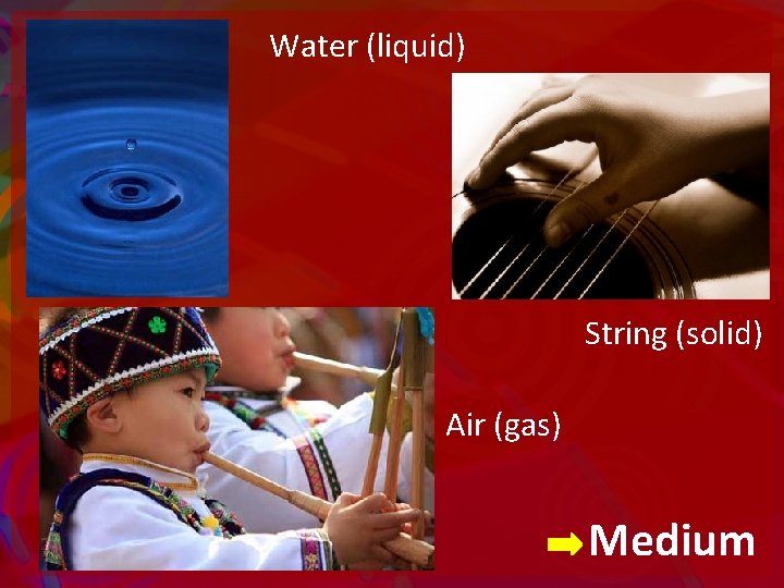 Water (liquid) String (solid) Air (gas) Medium 