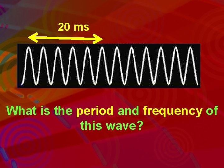 20 ms What is the period and frequency of this wave? 