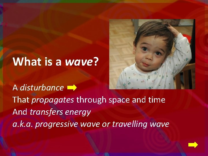 What is a wave? A disturbance That propagates through space and time And transfers