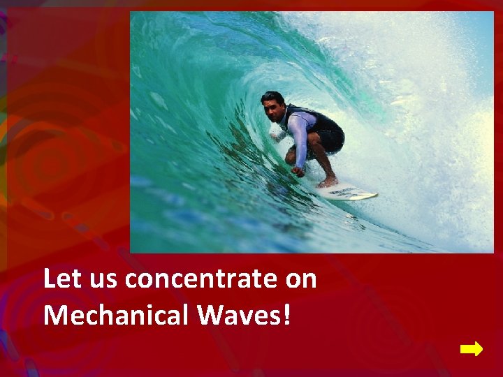 Let us concentrate on Mechanical Waves! 