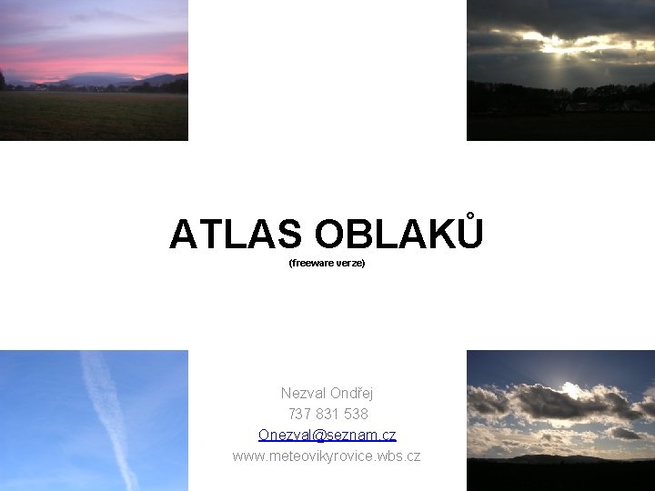 ATLAS OBLAKŮ (freeware verze) Nezval Ondřej 737 831 538 Onezval@seznam. cz www. meteovikyrovice. wbs.