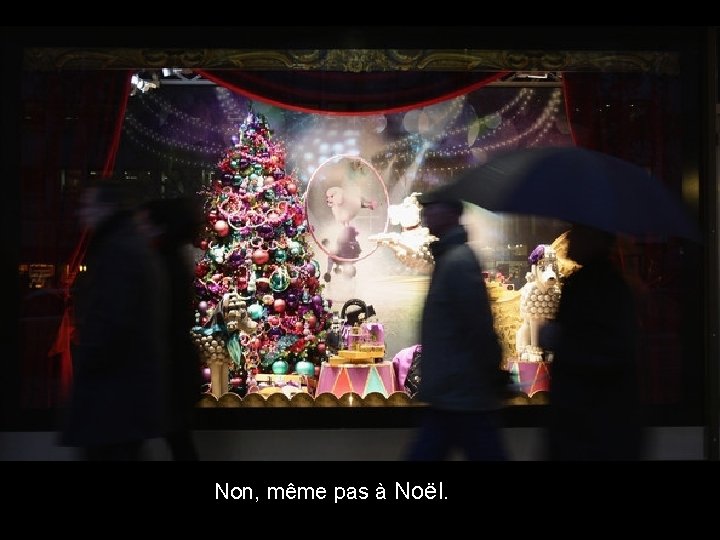 Non, même pas à Noël. 