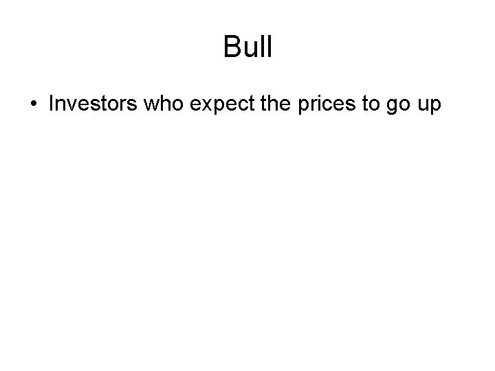 Bull • Investors who expect the prices to go up 