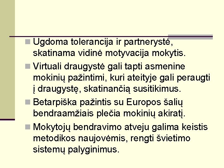 n Ugdoma tolerancija ir partnerystė, skatinama vidinė motyvacija mokytis. n Virtuali draugystė gali tapti