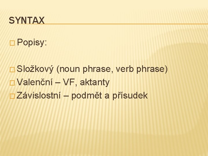 SYNTAX � Popisy: � Složkový (noun phrase, verb phrase) � Valenční – VF, aktanty