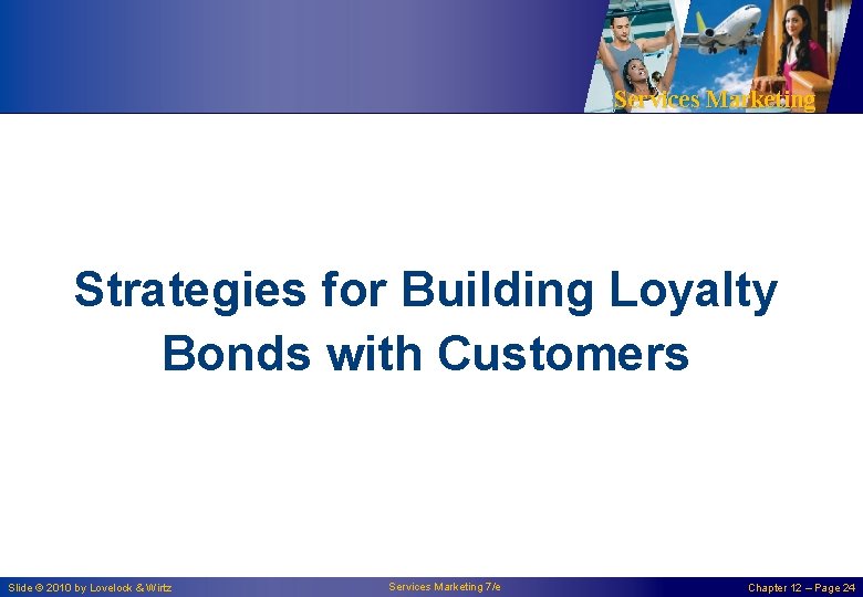 Services Marketing Strategies for Building Loyalty Bonds with Customers Slide © 2010 by Lovelock