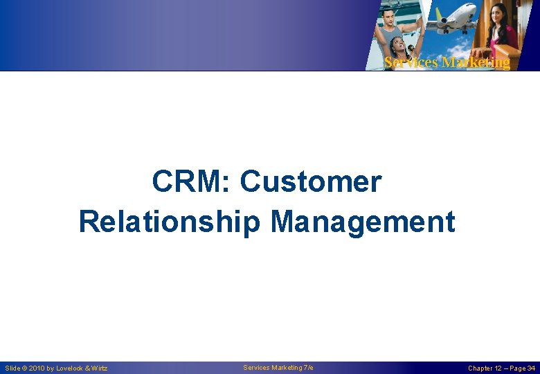 Services Marketing CRM: Customer Relationship Management Slide © 2010 by Lovelock & Wirtz Services