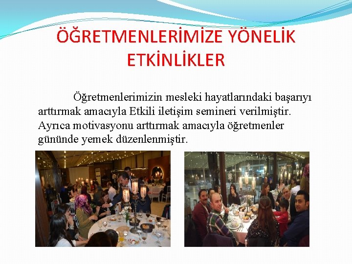 ÖĞRETMENLERİMİZE YÖNELİK ETKİNLİKLER Öğretmenlerimizin mesleki hayatlarındaki başarıyı arttırmak amacıyla Etkili iletişim semineri verilmiştir. Ayrıca