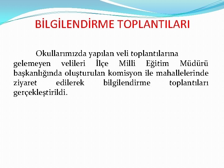 BİLGİLENDİRME TOPLANTILARI Okullarımızda yapılan veli toplantılarına gelemeyen velileri İlçe Milli Eğitim Müdürü başkanlığında oluşturulan