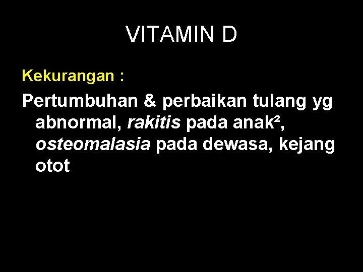 VITAMIN D Kekurangan : Pertumbuhan & perbaikan tulang yg abnormal, rakitis pada anak², osteomalasia