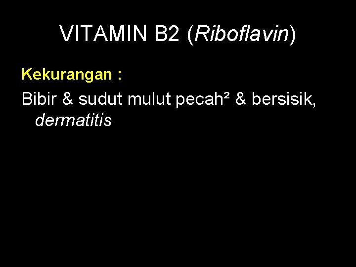 VITAMIN B 2 (Riboflavin) Kekurangan : Bibir & sudut mulut pecah² & bersisik, dermatitis