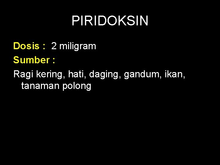 PIRIDOKSIN Dosis : 2 miligram Sumber : Ragi kering, hati, daging, gandum, ikan, tanaman