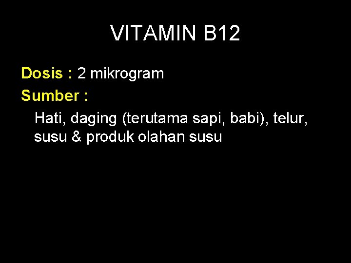 VITAMIN B 12 Dosis : 2 mikrogram Sumber : Hati, daging (terutama sapi, babi),