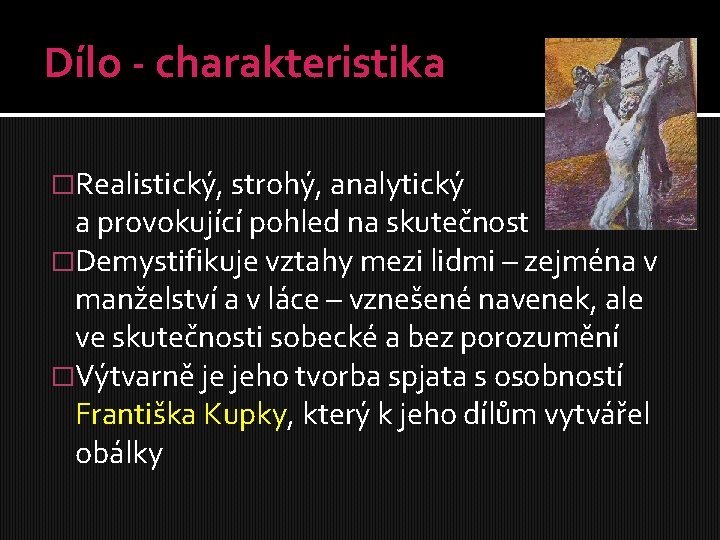 Dílo - charakteristika �Realistický, strohý, analytický a provokující pohled na skutečnost �Demystifikuje vztahy mezi