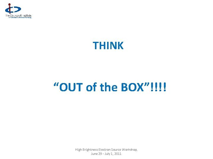 THINK “OUT of the BOX”!!!! High Brightness Electron Source Workshop, June 29 - July