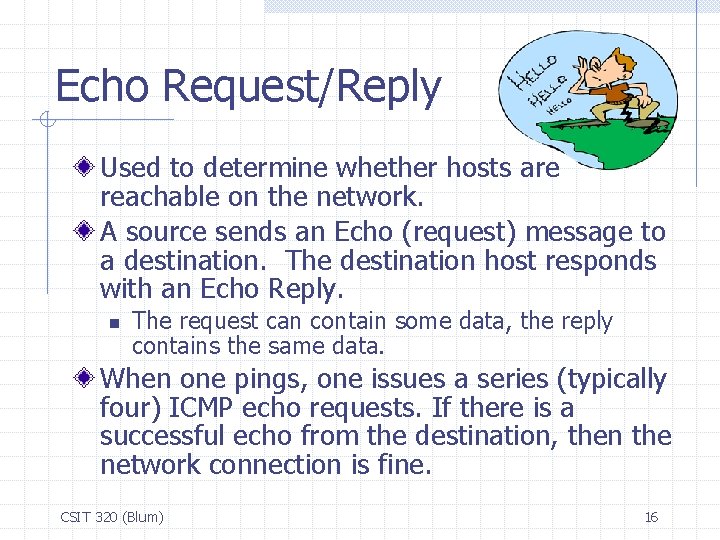 Echo Request/Reply Used to determine whether hosts are reachable on the network. A source