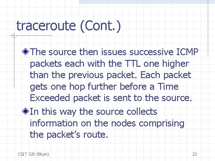 traceroute (Cont. ) The source then issues successive ICMP packets each with the TTL