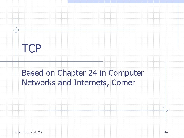 TCP Based on Chapter 24 in Computer Networks and Internets, Comer CSIT 320 (Blum)