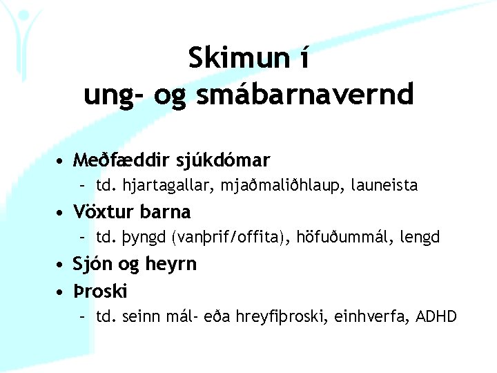 Skimun í ung- og smábarnavernd • Meðfæddir sjúkdómar – td. hjartagallar, mjaðmaliðhlaup, launeista •