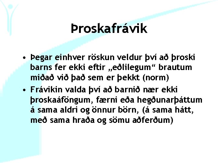 Þroskafrávik • Þegar einhver röskun veldur því að þroski barns fer ekki eftir „eðlilegum“