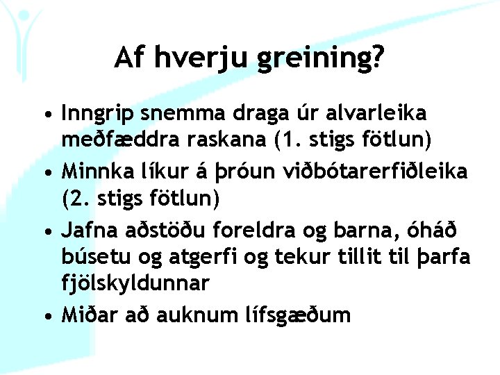 Af hverju greining? • Inngrip snemma draga úr alvarleika meðfæddra raskana (1. stigs fötlun)