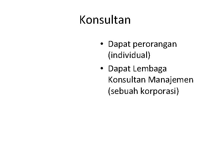 Konsultan • Dapat perorangan (individual) • Dapat Lembaga Konsultan Manajemen (sebuah korporasi) 