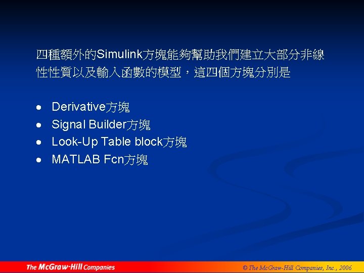 四種額外的Simulink方塊能夠幫助我們建立大部分非線 性性質以及輸入函數的模型，這四個方塊分別是 · · Derivative方塊 Signal Builder方塊 Look-Up Table block方塊 MATLAB Fcn方塊 © The
