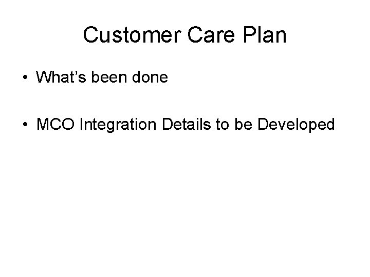 Customer Care Plan • What’s been done • MCO Integration Details to be Developed