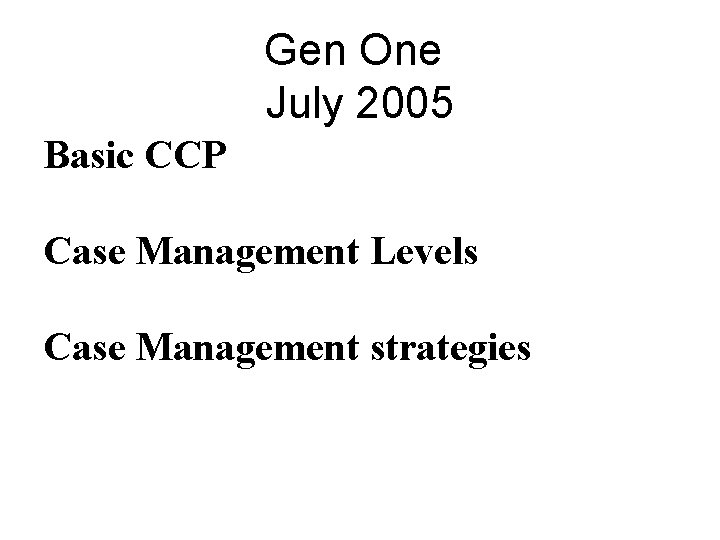 Gen One July 2005 Basic CCP Case Management Levels Case Management strategies 