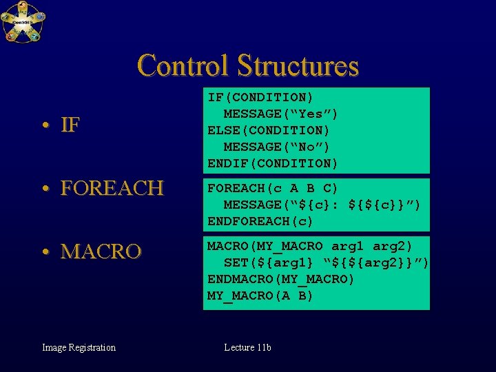 Control Structures • IF IF(CONDITION) MESSAGE(“Yes”) ELSE(CONDITION) MESSAGE(“No”) ENDIF(CONDITION) • FOREACH(c A B C)