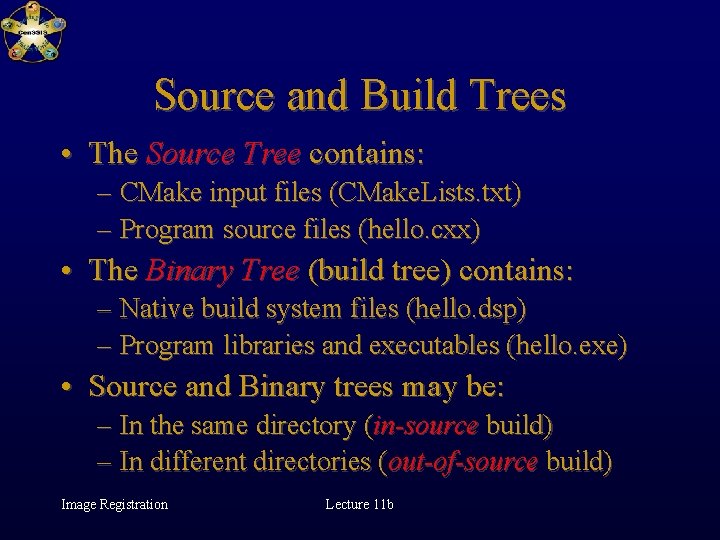 Source and Build Trees • The Source Tree contains: – CMake input files (CMake.