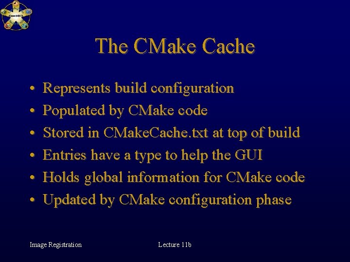 The CMake Cache • • • Represents build configuration Populated by CMake code Stored