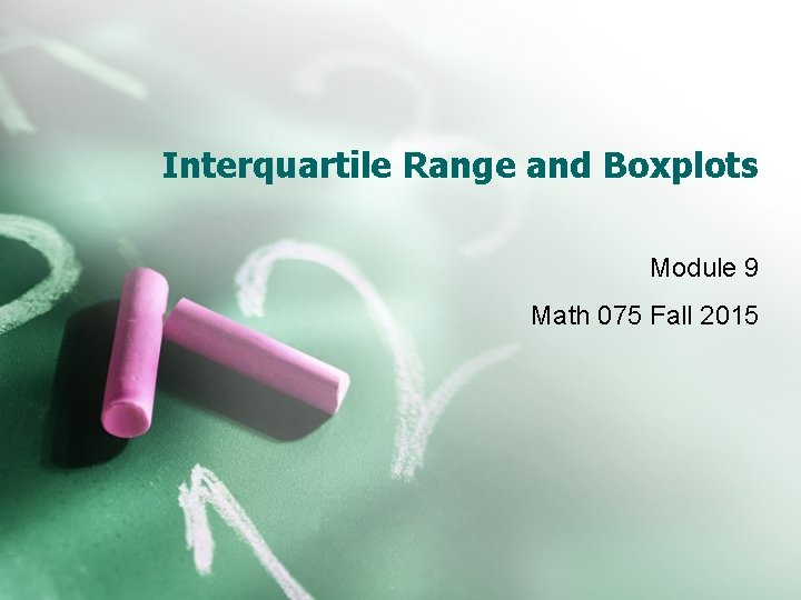 Interquartile Range and Boxplots Module 9 Math 075 Fall 2015 