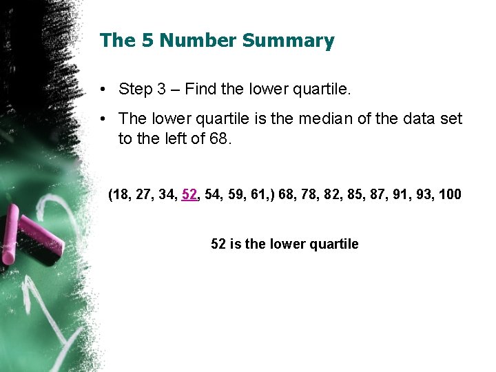 The 5 Number Summary • Step 3 – Find the lower quartile. • The
