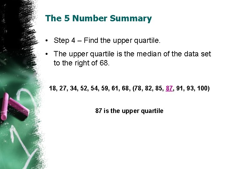 The 5 Number Summary • Step 4 – Find the upper quartile. • The