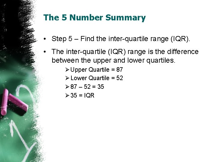 The 5 Number Summary • Step 5 – Find the inter-quartile range (IQR). •