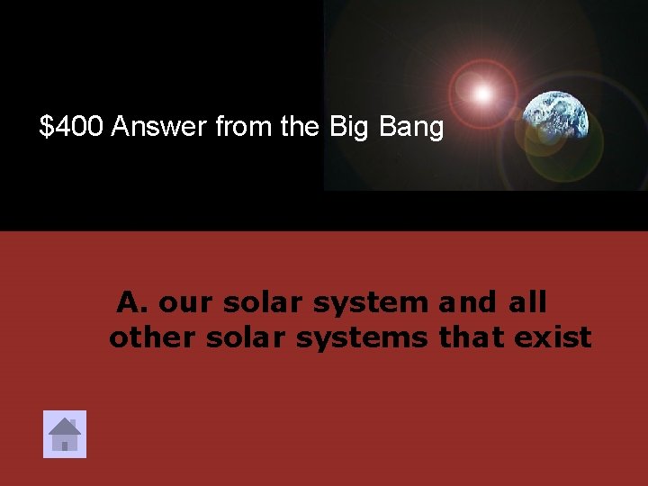 $400 Answer from the Big Bang A. our solar system and all other solar