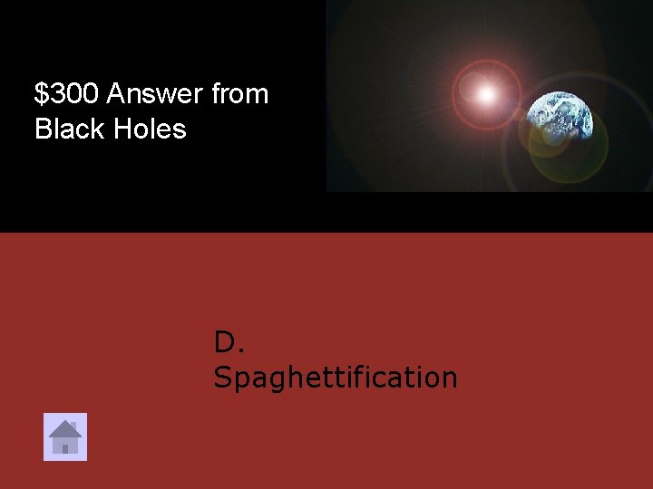 $300 Answer from Black Holes D. Spaghettification 