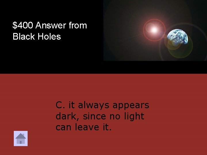 $400 Answer from Black Holes C. it always appears dark, since no light can