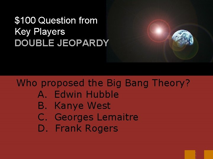 $100 Question from Key Players DOUBLE JEOPARDY Who proposed the Big Bang Theory? A.