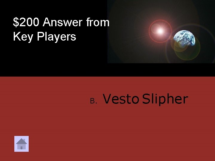 $200 Answer from Key Players B. Vesto Slipher 