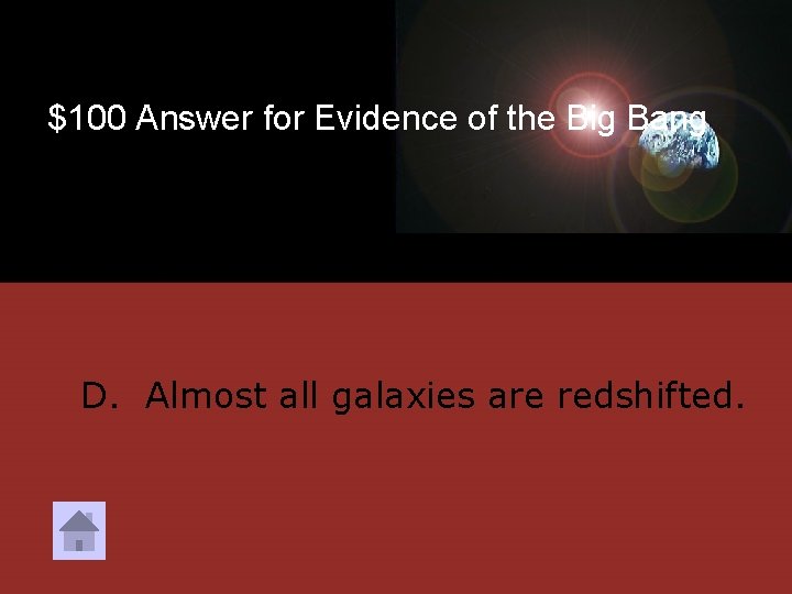 $100 Answer for Evidence of the Big Bang D. Almost all galaxies are redshifted.