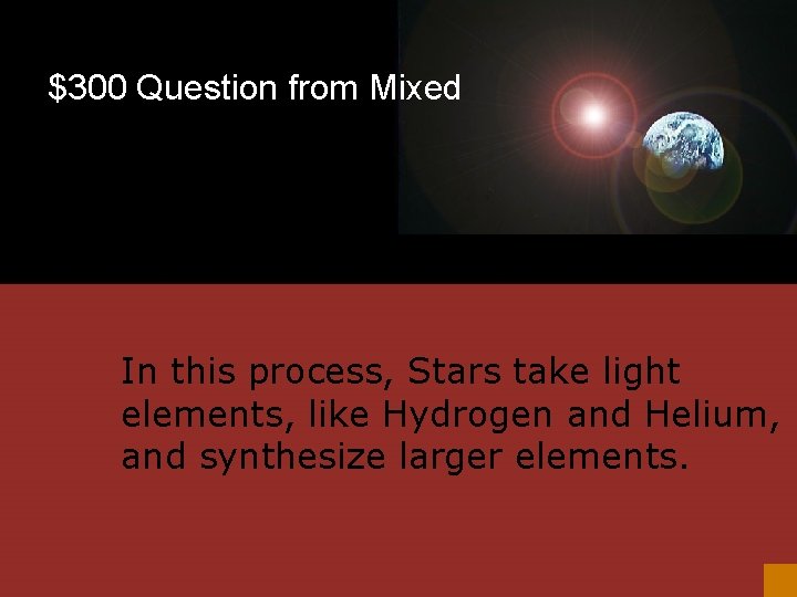 $300 Question from Mixed In this process, Stars take light elements, like Hydrogen and