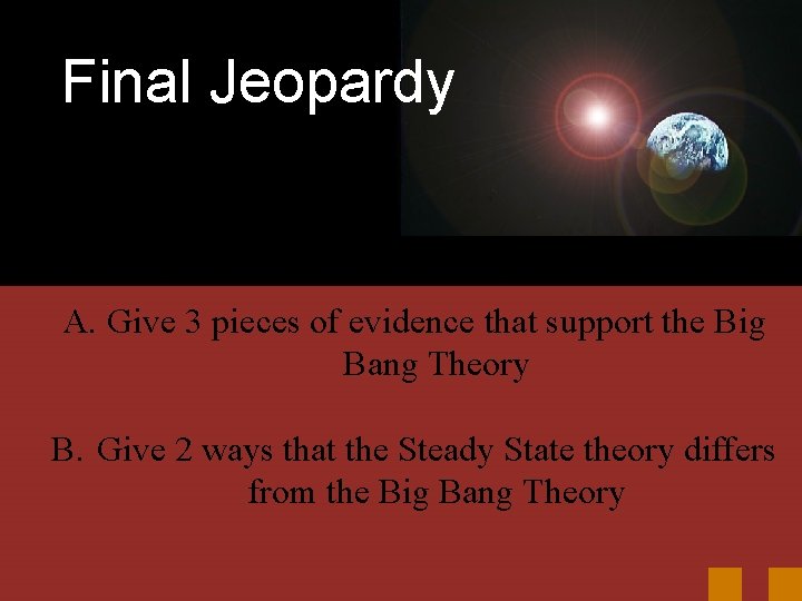 Final Jeopardy A. Give 3 pieces of evidence that support the Big Bang Theory