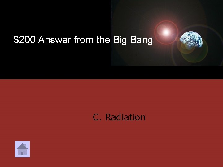 $200 Answer from the Big Bang C. Radiation 