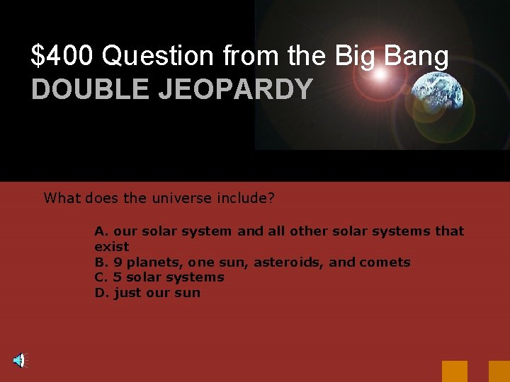 $400 Question from the Big Bang DOUBLE JEOPARDY What does the universe include? A.