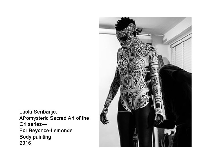 Laolu Senbanjo, Afromysteric Sacred Art of the Ori series— For Beyonce-Lemonde Body painting 2016