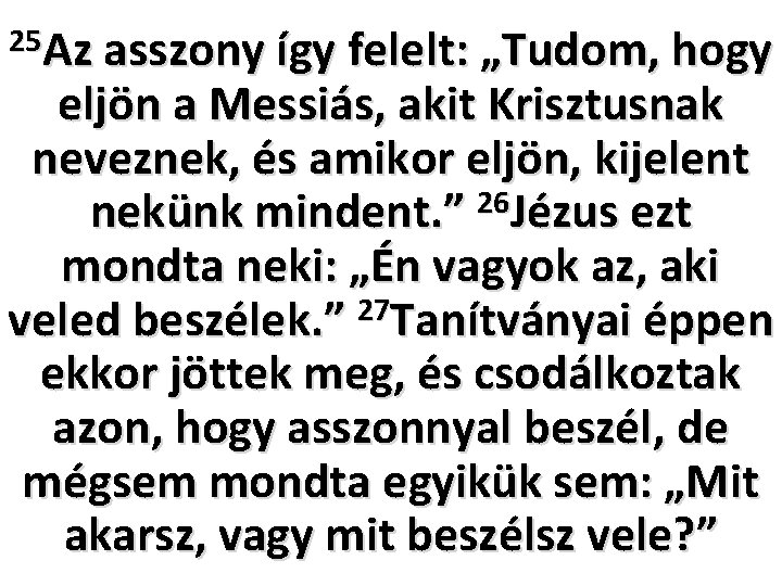 25 Az asszony így felelt: „Tudom, hogy eljön a Messiás, akit Krisztusnak neveznek, és